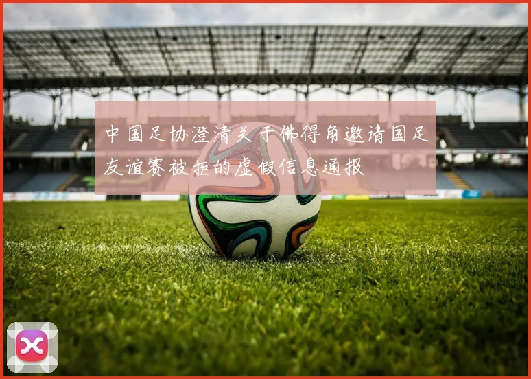 中国足协澄清关于佛得角邀请国足友谊赛被拒的虚假信息通报