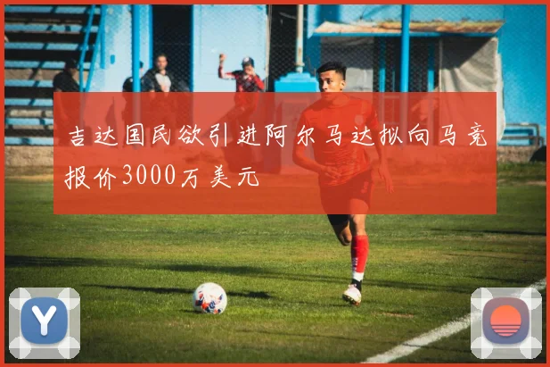 吉达国民欲引进阿尔马达拟向马竞报价3000万美元