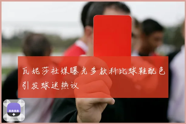 瓦妮莎社媒曝光多款科比球鞋配色引发球迷热议