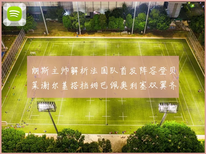 朗斯主帅解析法国队首发阵容登贝莱谢尔基搭档姆巴佩奥利塞双翼齐飞
