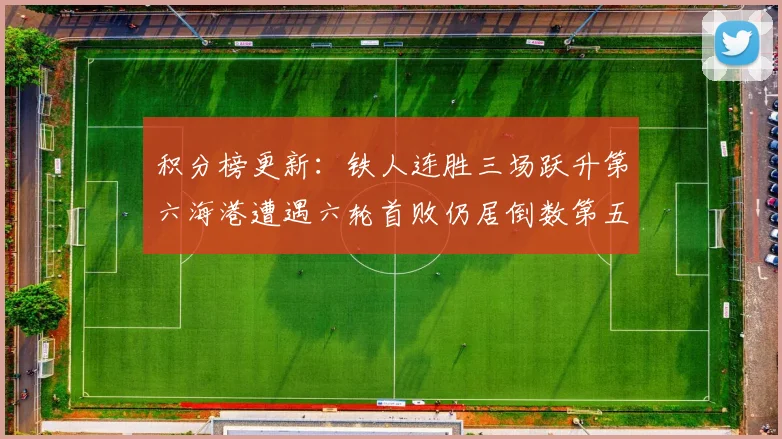 积分榜更新：铁人连胜三场跃升第六海港遭遇六轮首败仍居倒数第五